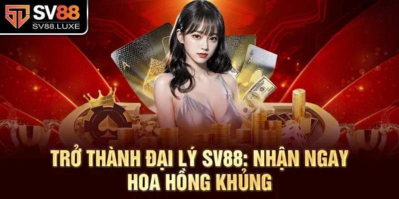 Trở thành đại lý SV88: Nhận ngay hoa hồng khủng