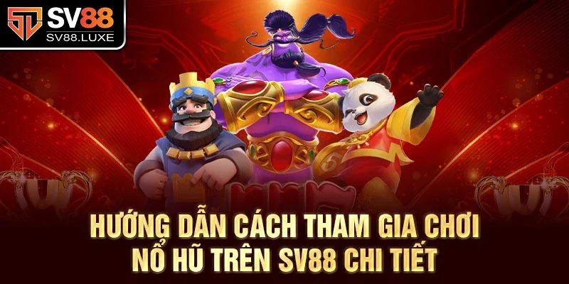 Hướng dẫn cách tham gia chơi nổ hũ trên sv88 chi tiết