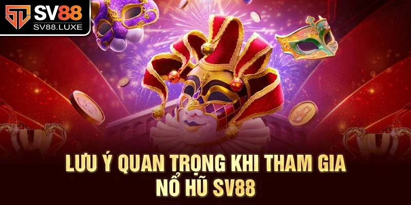 Lưu ý quan trọng khi tham gia nổ hũ SV88